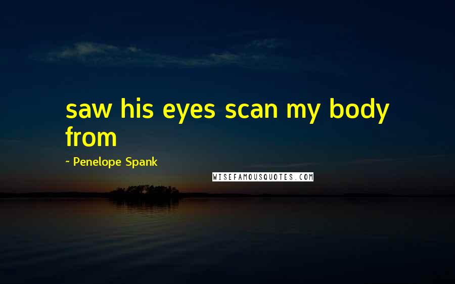 Penelope Spank Quotes: saw his eyes scan my body from