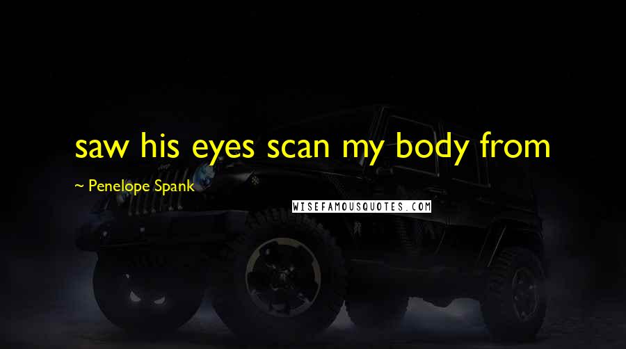 Penelope Spank Quotes: saw his eyes scan my body from