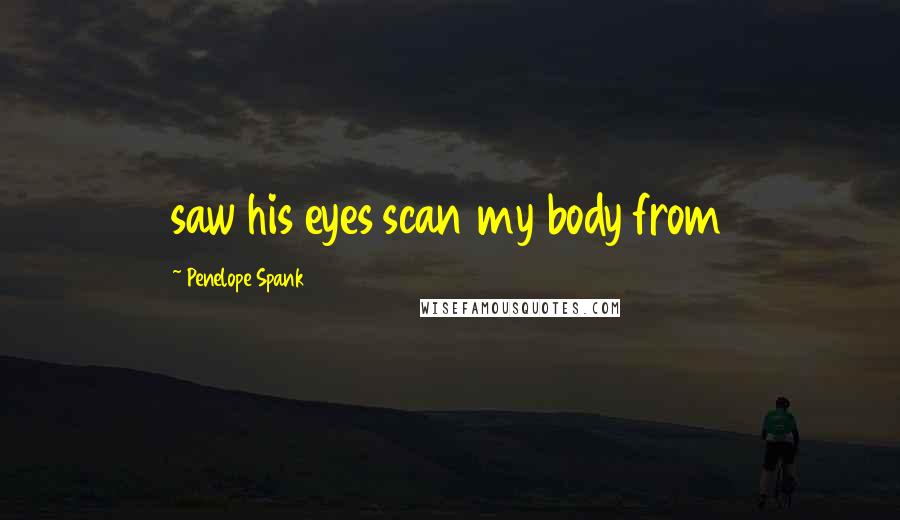 Penelope Spank Quotes: saw his eyes scan my body from