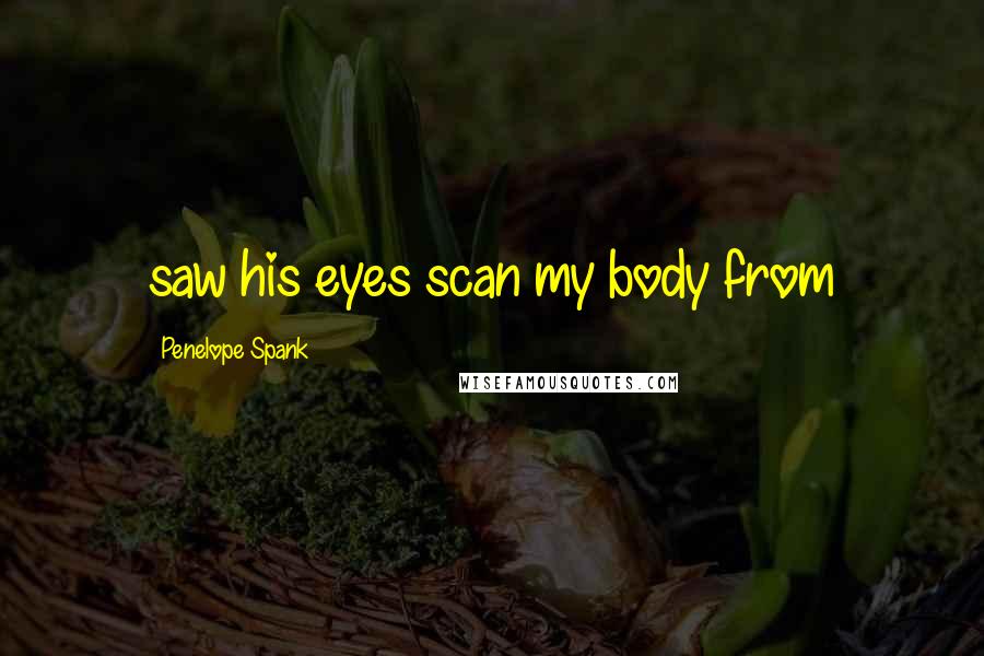 Penelope Spank Quotes: saw his eyes scan my body from