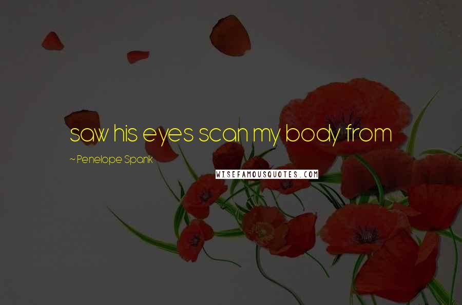 Penelope Spank Quotes: saw his eyes scan my body from