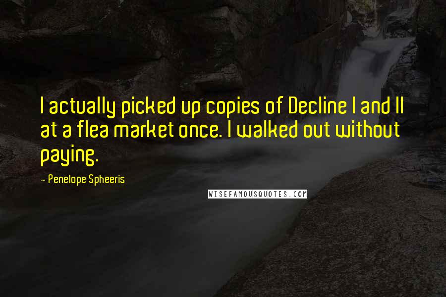 Penelope Spheeris Quotes: I actually picked up copies of Decline I and II at a flea market once. I walked out without paying.