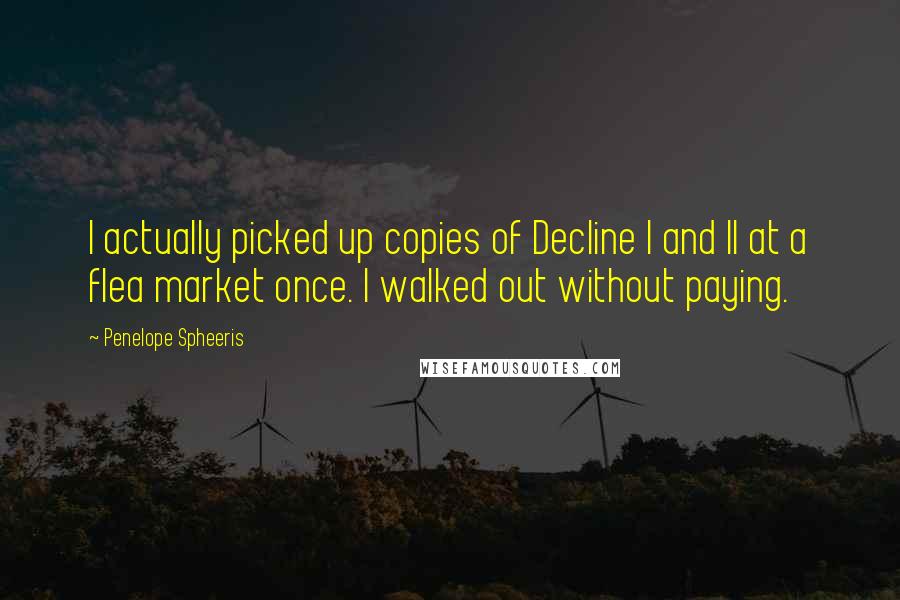 Penelope Spheeris Quotes: I actually picked up copies of Decline I and II at a flea market once. I walked out without paying.