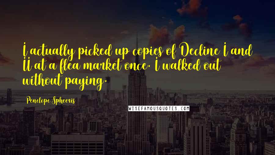 Penelope Spheeris Quotes: I actually picked up copies of Decline I and II at a flea market once. I walked out without paying.