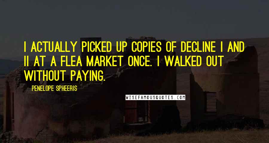 Penelope Spheeris Quotes: I actually picked up copies of Decline I and II at a flea market once. I walked out without paying.