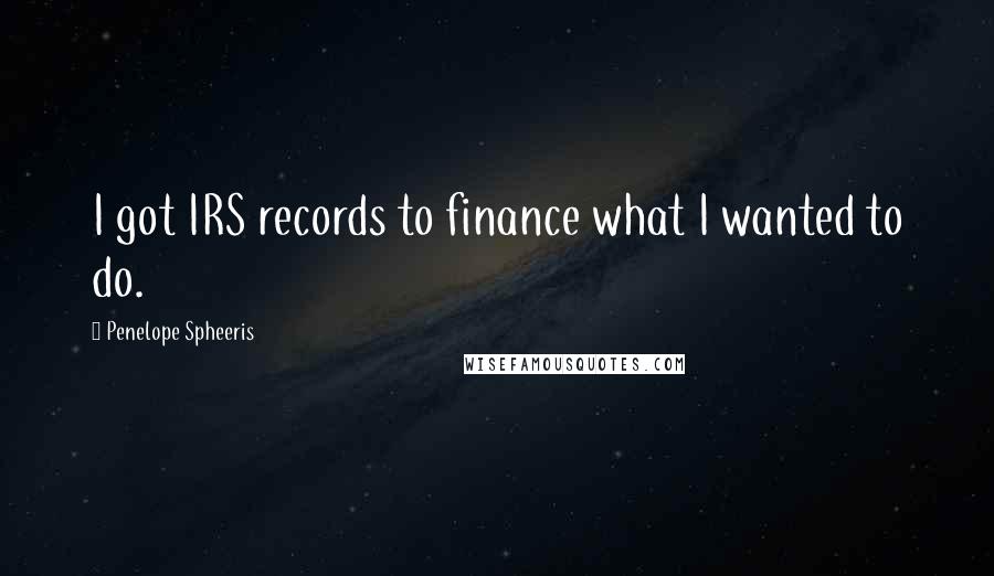 Penelope Spheeris Quotes: I got IRS records to finance what I wanted to do.