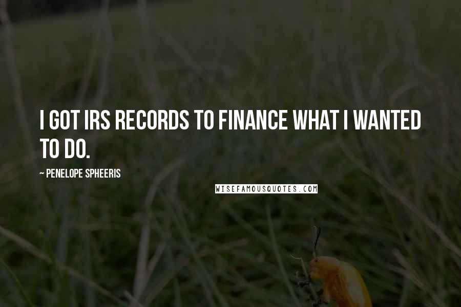 Penelope Spheeris Quotes: I got IRS records to finance what I wanted to do.