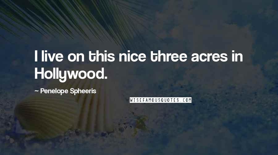 Penelope Spheeris Quotes: I live on this nice three acres in Hollywood.