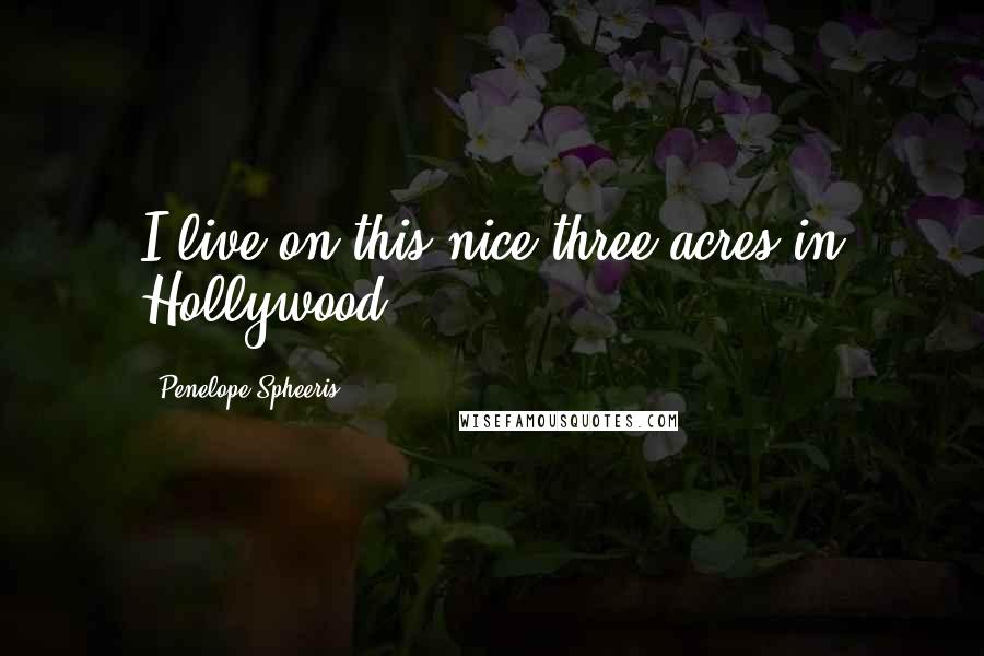 Penelope Spheeris Quotes: I live on this nice three acres in Hollywood.