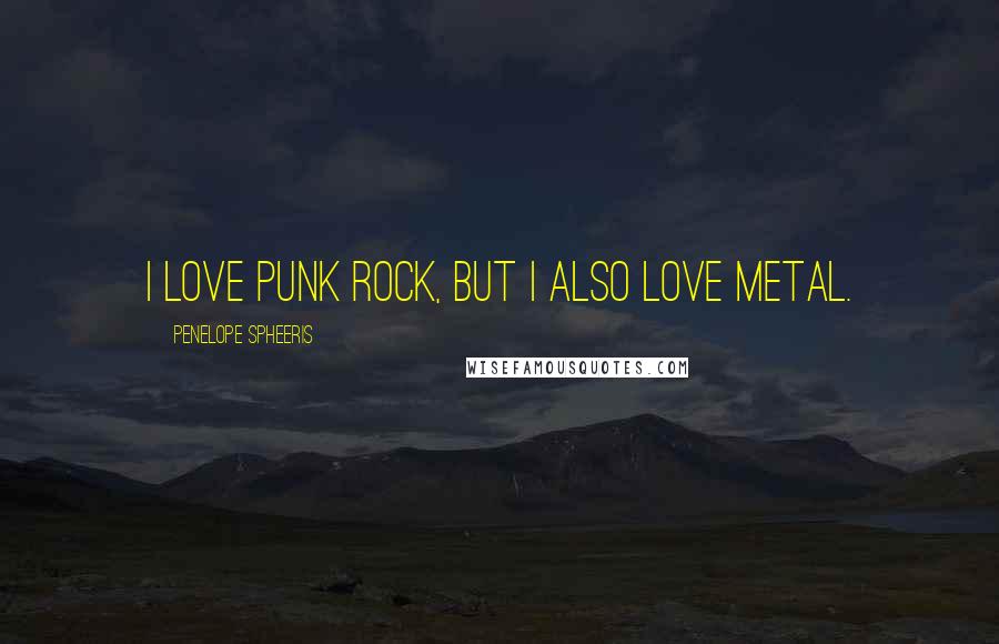 Penelope Spheeris Quotes: I love punk rock, but I also love metal.