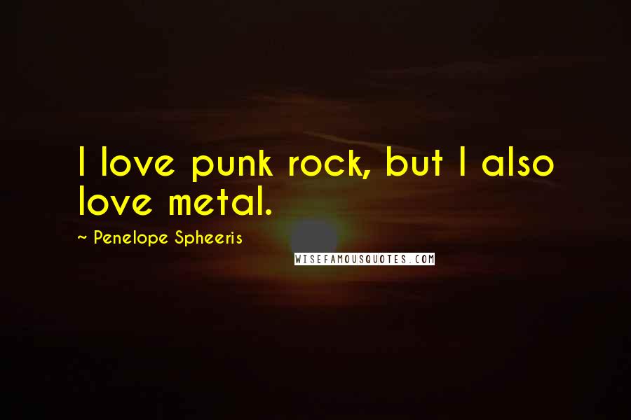 Penelope Spheeris Quotes: I love punk rock, but I also love metal.