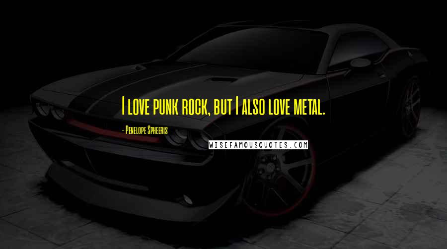 Penelope Spheeris Quotes: I love punk rock, but I also love metal.