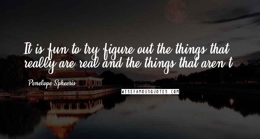 Penelope Spheeris Quotes: It is fun to try figure out the things that really are real and the things that aren't.