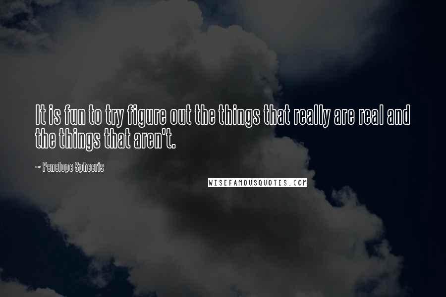 Penelope Spheeris Quotes: It is fun to try figure out the things that really are real and the things that aren't.