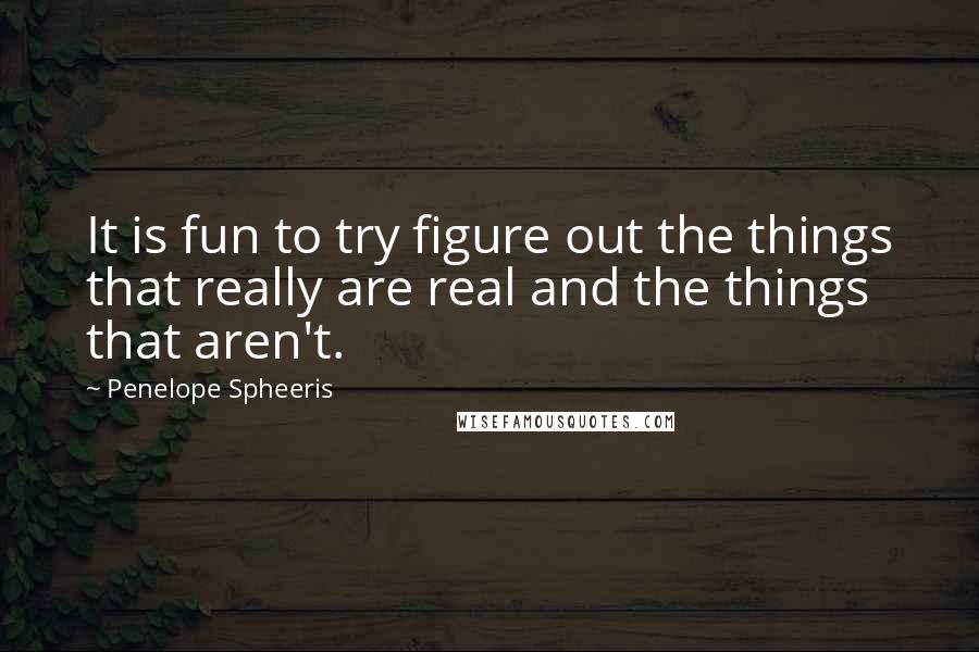 Penelope Spheeris Quotes: It is fun to try figure out the things that really are real and the things that aren't.