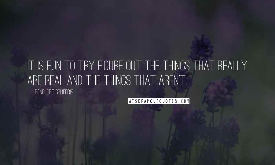 Penelope Spheeris Quotes: It is fun to try figure out the things that really are real and the things that aren't.