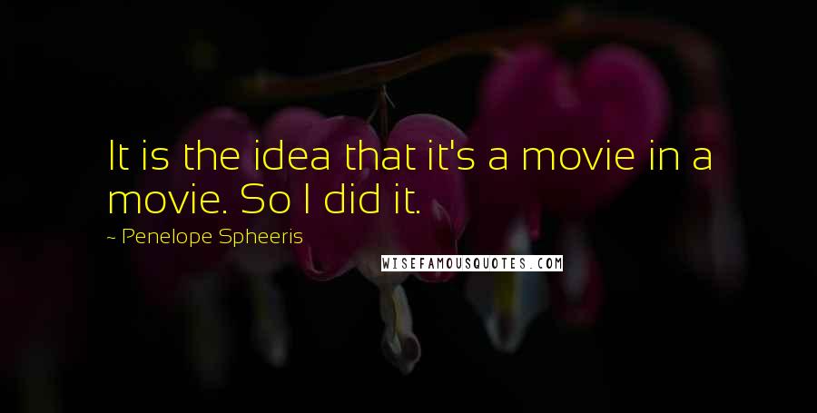 Penelope Spheeris Quotes: It is the idea that it's a movie in a movie. So I did it.