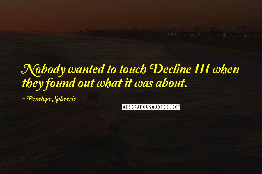 Penelope Spheeris Quotes: Nobody wanted to touch Decline III when they found out what it was about.