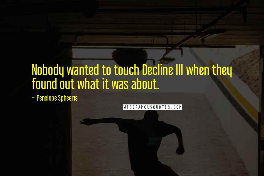 Penelope Spheeris Quotes: Nobody wanted to touch Decline III when they found out what it was about.