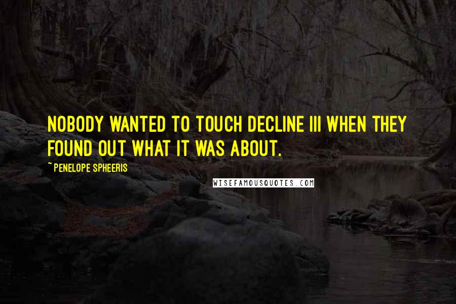 Penelope Spheeris Quotes: Nobody wanted to touch Decline III when they found out what it was about.