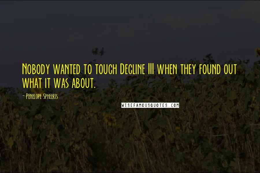 Penelope Spheeris Quotes: Nobody wanted to touch Decline III when they found out what it was about.