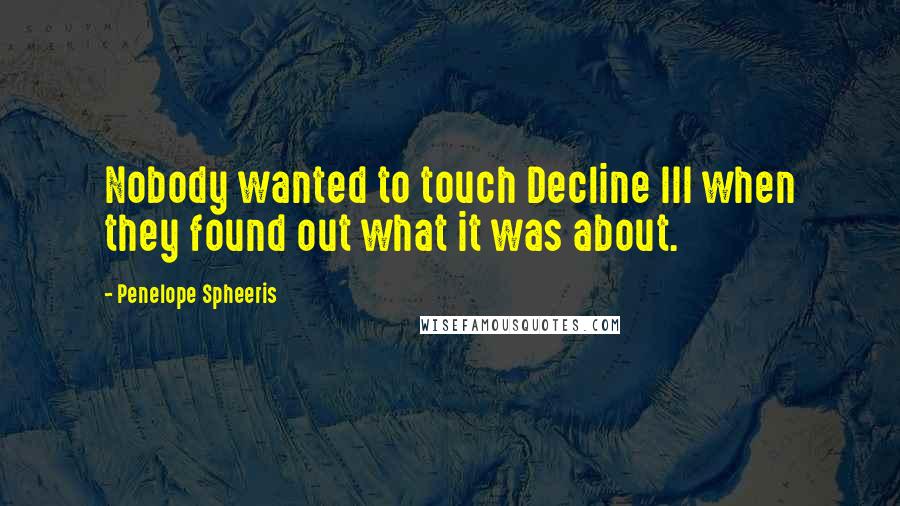 Penelope Spheeris Quotes: Nobody wanted to touch Decline III when they found out what it was about.