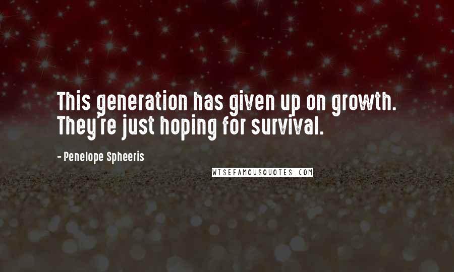 Penelope Spheeris Quotes: This generation has given up on growth. They're just hoping for survival.