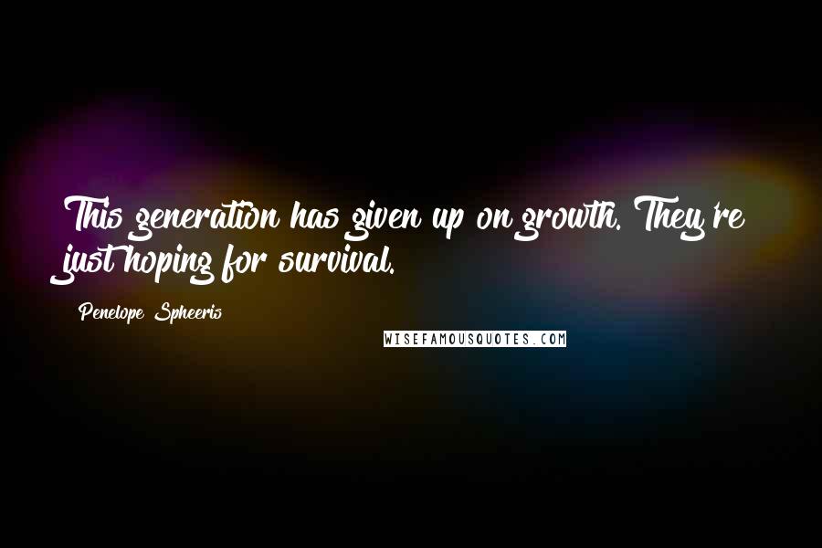 Penelope Spheeris Quotes: This generation has given up on growth. They're just hoping for survival.