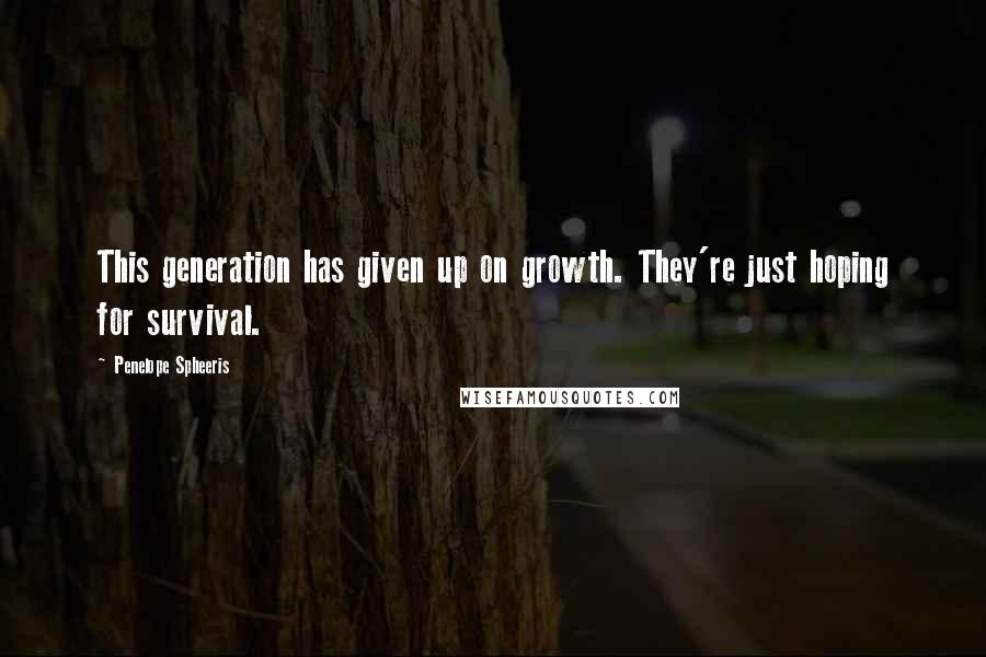 Penelope Spheeris Quotes: This generation has given up on growth. They're just hoping for survival.