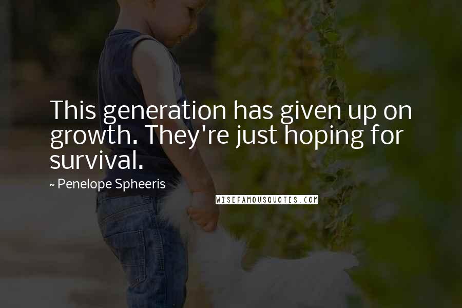 Penelope Spheeris Quotes: This generation has given up on growth. They're just hoping for survival.