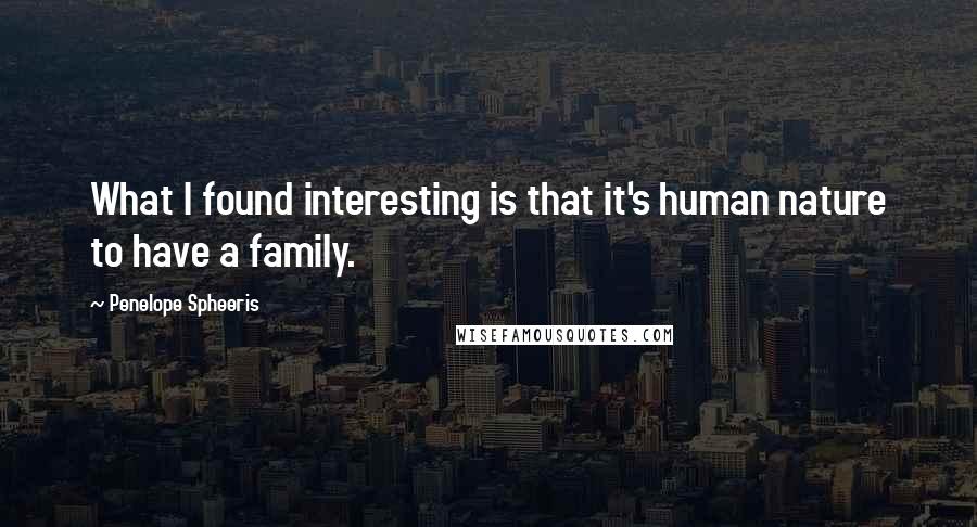 Penelope Spheeris Quotes: What I found interesting is that it's human nature to have a family.