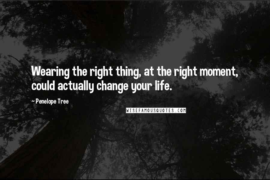Penelope Tree Quotes: Wearing the right thing, at the right moment, could actually change your life.