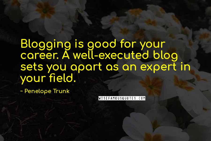 Penelope Trunk Quotes: Blogging is good for your career. A well-executed blog sets you apart as an expert in your field.