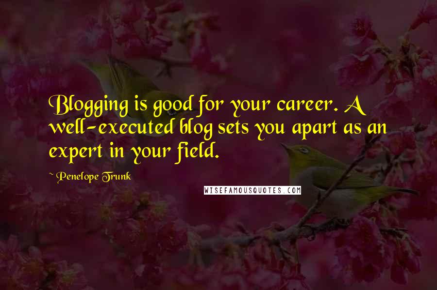 Penelope Trunk Quotes: Blogging is good for your career. A well-executed blog sets you apart as an expert in your field.