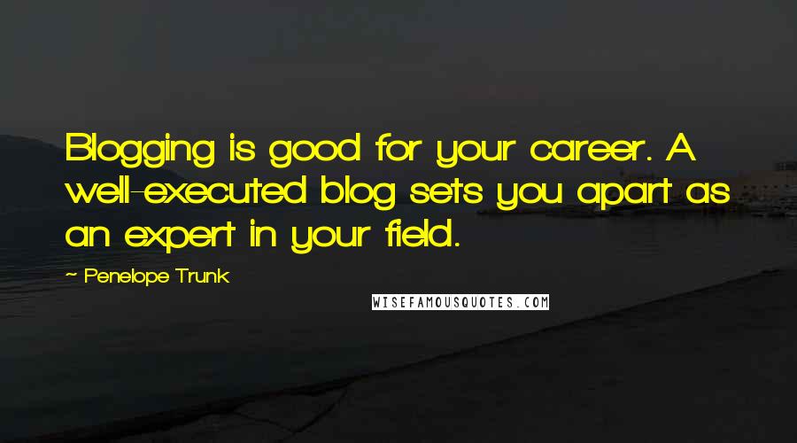 Penelope Trunk Quotes: Blogging is good for your career. A well-executed blog sets you apart as an expert in your field.