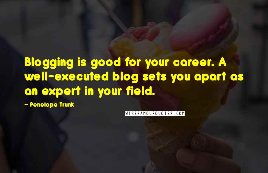 Penelope Trunk Quotes: Blogging is good for your career. A well-executed blog sets you apart as an expert in your field.