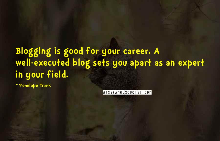 Penelope Trunk Quotes: Blogging is good for your career. A well-executed blog sets you apart as an expert in your field.