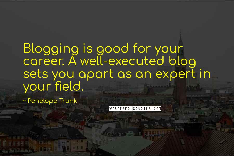 Penelope Trunk Quotes: Blogging is good for your career. A well-executed blog sets you apart as an expert in your field.