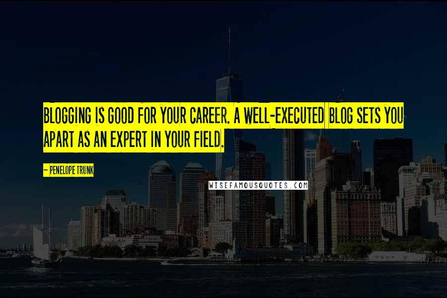 Penelope Trunk Quotes: Blogging is good for your career. A well-executed blog sets you apart as an expert in your field.