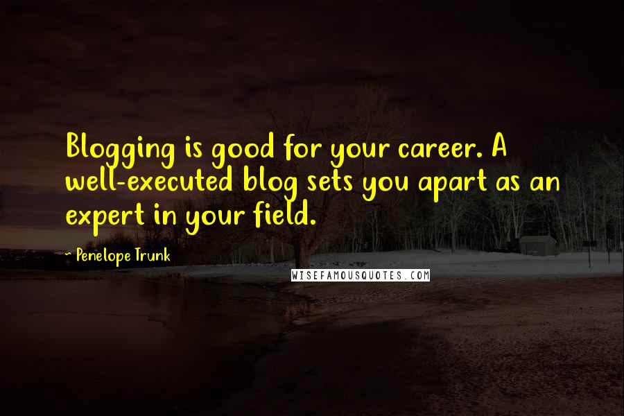 Penelope Trunk Quotes: Blogging is good for your career. A well-executed blog sets you apart as an expert in your field.