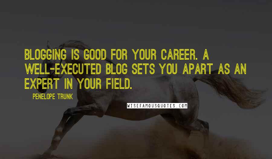 Penelope Trunk Quotes: Blogging is good for your career. A well-executed blog sets you apart as an expert in your field.