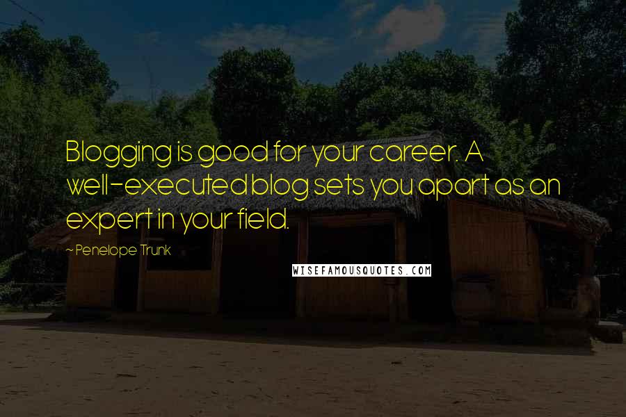 Penelope Trunk Quotes: Blogging is good for your career. A well-executed blog sets you apart as an expert in your field.