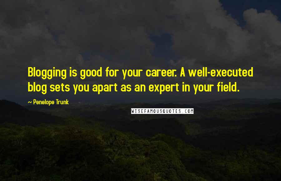 Penelope Trunk Quotes: Blogging is good for your career. A well-executed blog sets you apart as an expert in your field.
