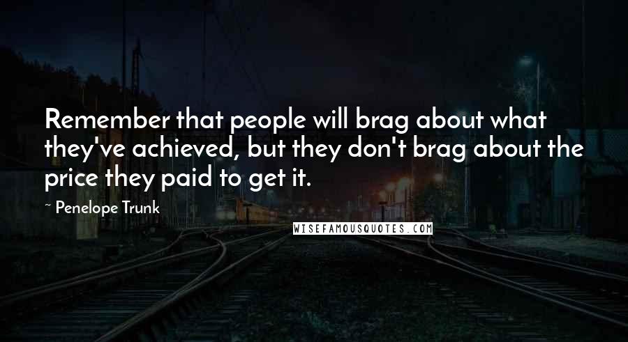 Penelope Trunk Quotes: Remember that people will brag about what they've achieved, but they don't brag about the price they paid to get it.