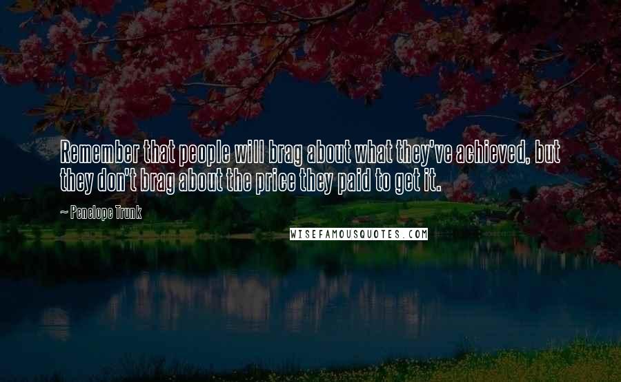 Penelope Trunk Quotes: Remember that people will brag about what they've achieved, but they don't brag about the price they paid to get it.