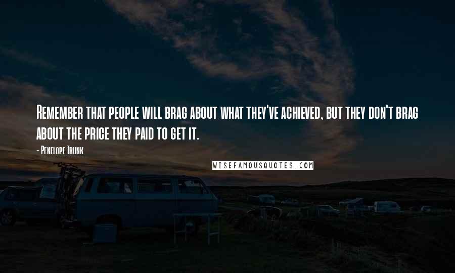 Penelope Trunk Quotes: Remember that people will brag about what they've achieved, but they don't brag about the price they paid to get it.