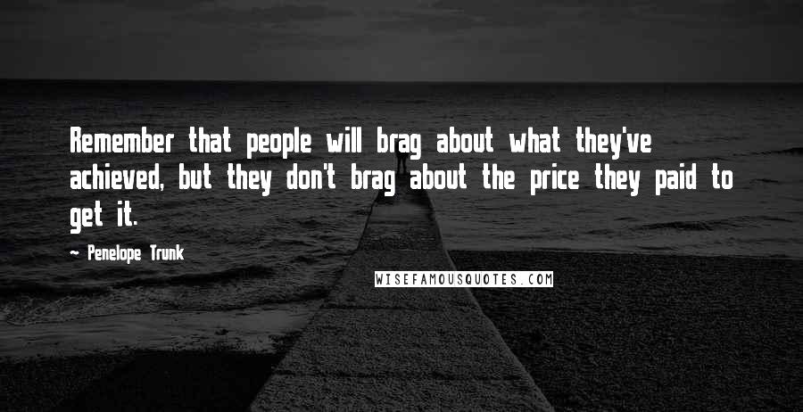 Penelope Trunk Quotes: Remember that people will brag about what they've achieved, but they don't brag about the price they paid to get it.