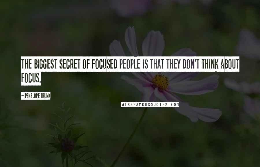 Penelope Trunk Quotes: The biggest secret of focused people is that they don't think about focus.