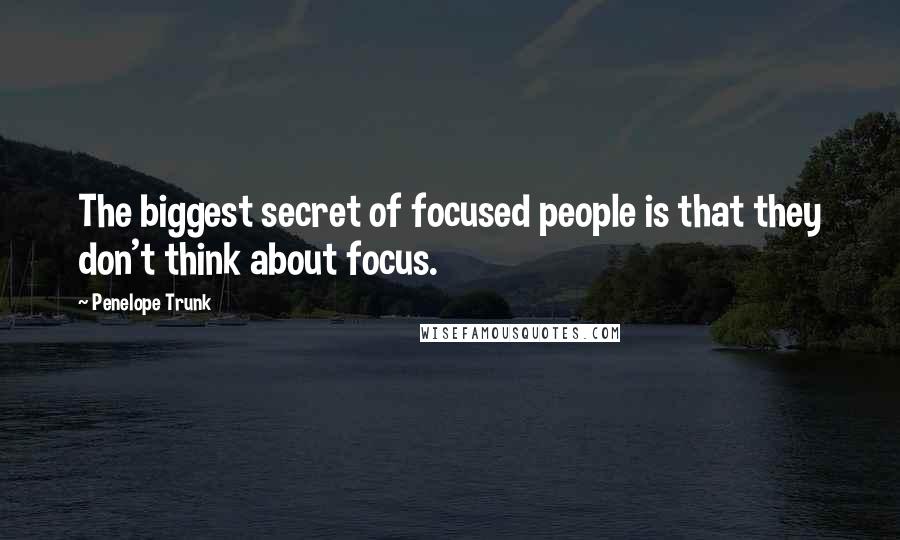 Penelope Trunk Quotes: The biggest secret of focused people is that they don't think about focus.