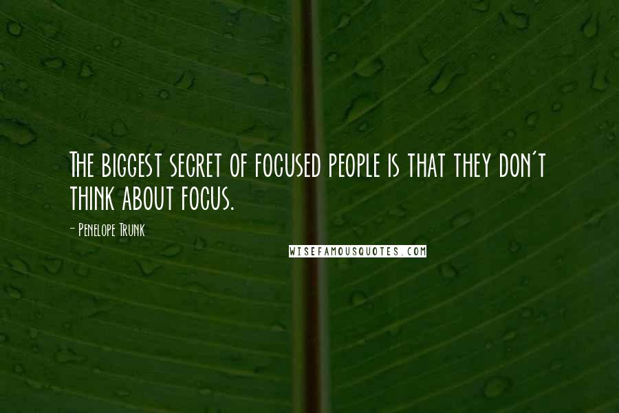 Penelope Trunk Quotes: The biggest secret of focused people is that they don't think about focus.